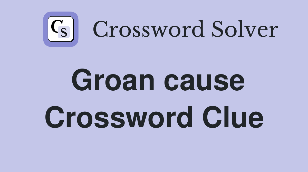 Groan cause Crossword Clue Answers Crossword Solver